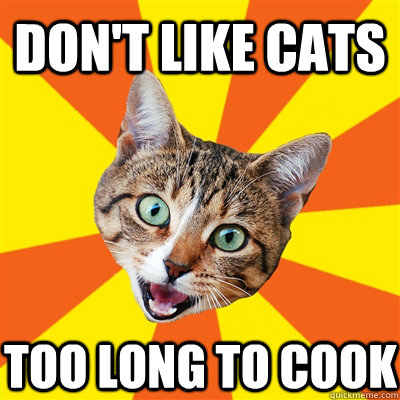 don't like cats too long to cook  Bad Advice Cat