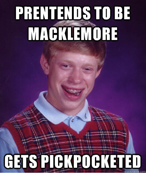 Prentends to be macklemore Gets pickpocketed  Bad Luck Brian