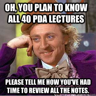 Oh, you plan to know all 40 PDA lectures Please tell me how you've had time to review all the notes. - Oh, you plan to know all 40 PDA lectures Please tell me how you've had time to review all the notes.  Condescending Wonka