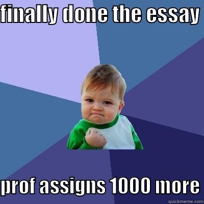 FINALLY DONE THE ESSAY PROF ASSIGNS 1000 MORE Success Kid