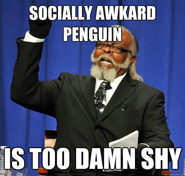 Socially awkard penguin Is too damn Shy  Jimmy McMillan