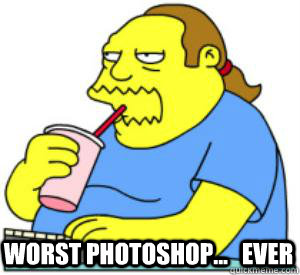 worst photoshop...   ever - worst photoshop...   ever  CRITICAL COMIC BOOK GUY