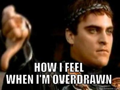 bank hates me -  HOW I FEEL WHEN I'M OVERDRAWN Downvoting Roman