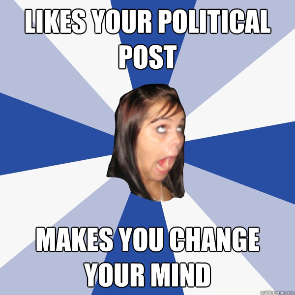 Likes your political Post Makes you change your mind - Likes your political Post Makes you change your mind  Annoying Facebook Girl