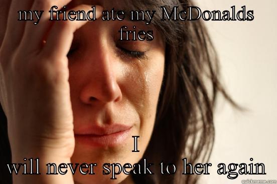 MY FRIEND ATE MY MCDONALDS FRIES I WILL NEVER SPEAK TO HER AGAIN First World Problems