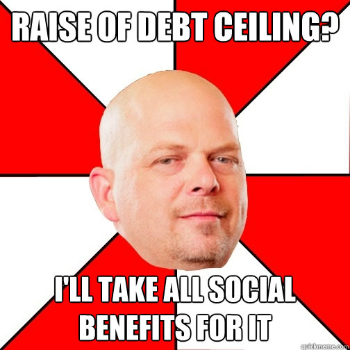 Raise of debt ceiling? i'll take all social benefits for it - Raise of debt ceiling? i'll take all social benefits for it  Pawn Star