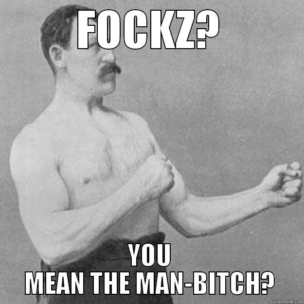 FOCKZ? YOU MEAN THE MAN-BITCH? overly manly man