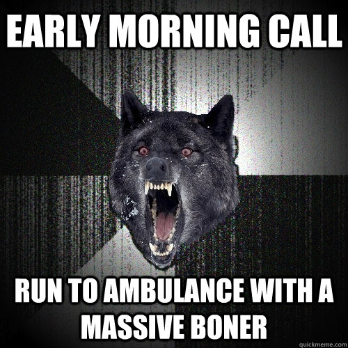 EARLY MORNING CALL RUN TO AMBULANCE WITH A MASSIVE BONER  Insanity Wolf