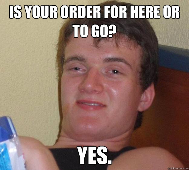 Is your order for here or to go? Yes.  10 Guy