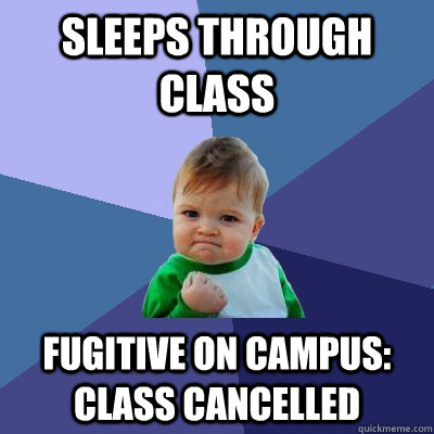 Sleeps through class Fugitive on campus: Class cancelled  Success Kid