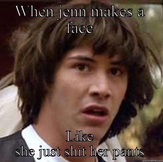 WHEN JENN MAKES A FACE LIKE SHE JUST SHIT HER PANTS conspiracy keanu