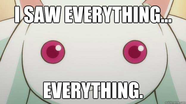 I saw everything... Everything. - I saw everything... Everything.  Kyubey watches you