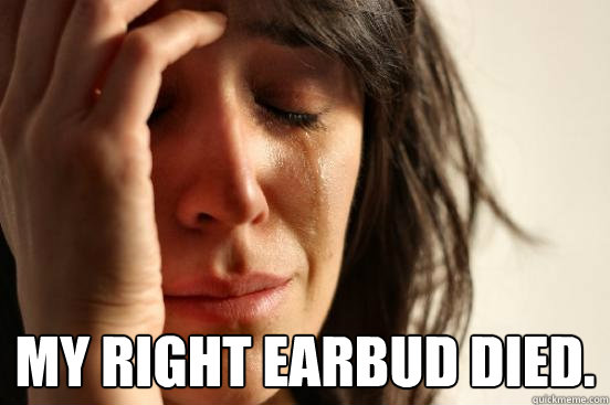  My right earbud died.  First World Problems