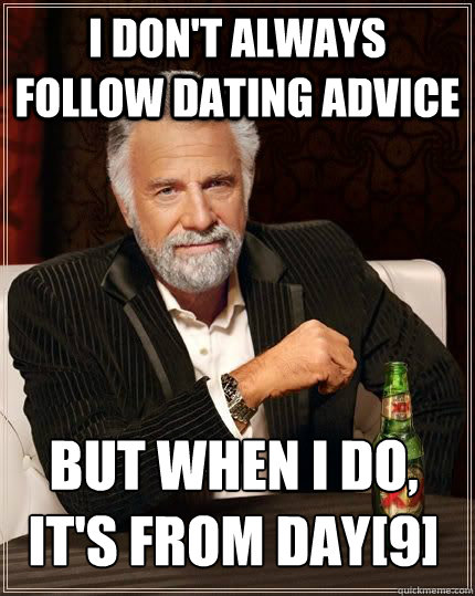 I don't always follow dating advice But when i do, it's from day[9]  