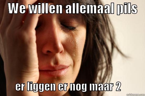    WE WILLEN ALLEMAAL PILS            ER LIGGEN ER NOG MAAR 2           First World Problems