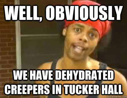 Well, Obviously We have dehydrated creepers in Tucker Hall  Antoine Dodson