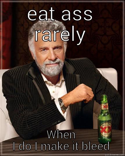 ass eating - EAT ASS RARELY WHEN I DO I MAKE IT BLEED The Most Interesting Man In The World