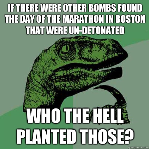 If there were other bombs found the day of the marathon in Boston that were un-detonated Who the hell planted those?  Philosoraptor