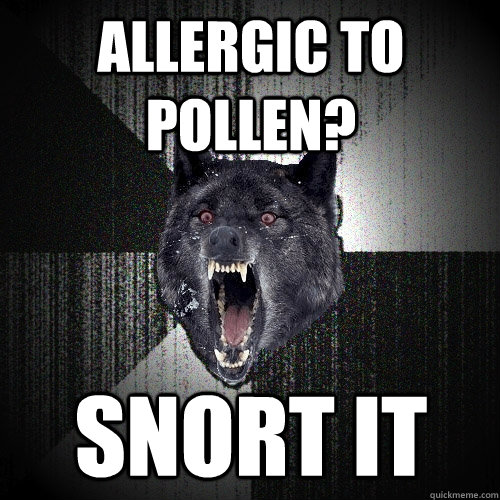 ALLERGIC TO POLLEN? SNORT IT  Insanity Wolf