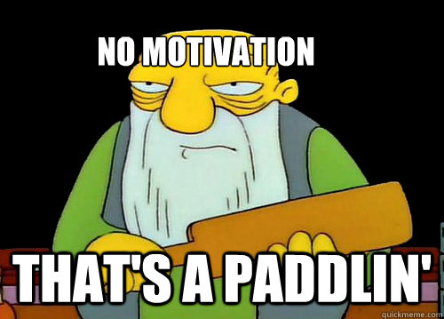 No motivation That's a paddlin'  Thats a paddlin