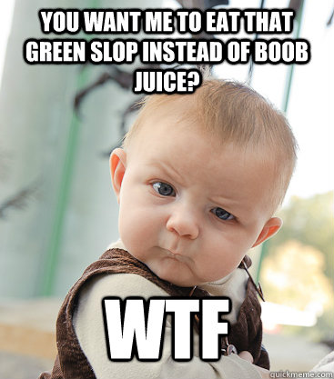 You want me to eat that green slop instead of Boob Juice? WTF - You want me to eat that green slop instead of Boob Juice? WTF  skeptical baby