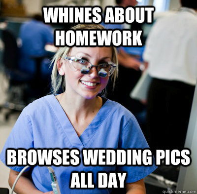 Whines about homework Browses wedding pics all day  overworked dental student