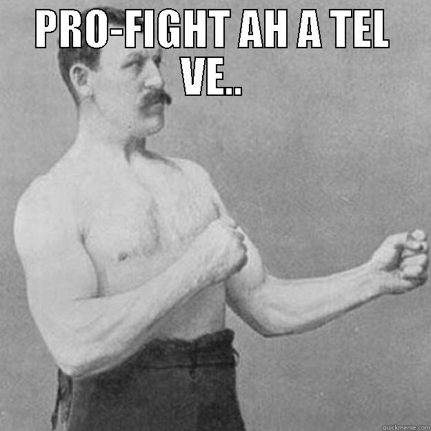 PRO-FIGHT AH A TEL VE..  overly manly man