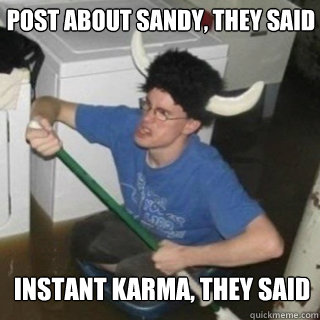 Post about Sandy, they said Instant karma, they said  It will be fun they said