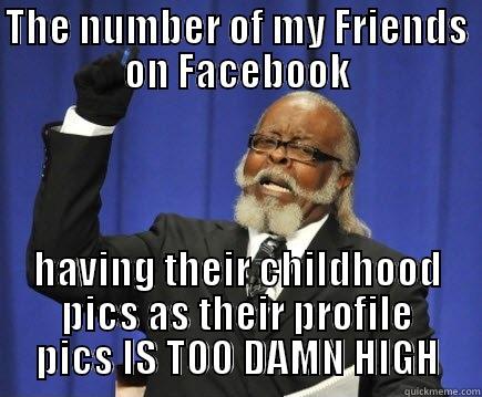 THE NUMBER OF MY FRIENDS ON FACEBOOK HAVING THEIR CHILDHOOD PICS AS THEIR PROFILE PICS IS TOO DAMN HIGH Too Damn High