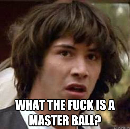  What the fuck is a master ball?  conspiracy keanu