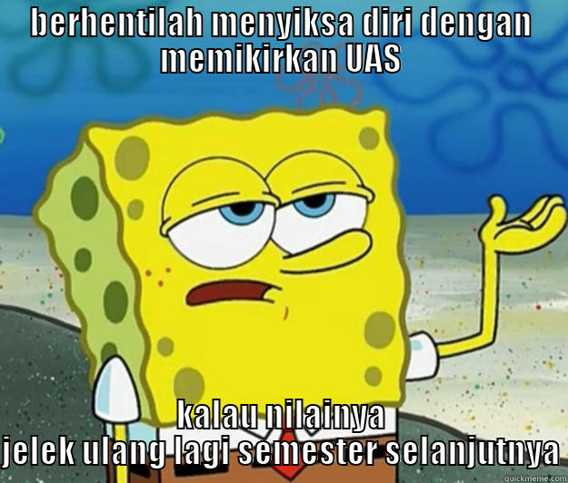 BERHENTILAH MENYIKSA DIRI DENGAN MEMIKIRKAN UAS KALAU NILAINYA JELEK ULANG LAGI SEMESTER SELANJUTNYA Tough Spongebob