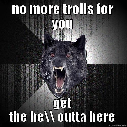 NO MORE TROLLS FOR YOU GET THE HE\\ OUTTA HERE Insanity Wolf