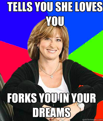 Tells you she loves you forks you in your dreams  Sheltering Suburban Mom