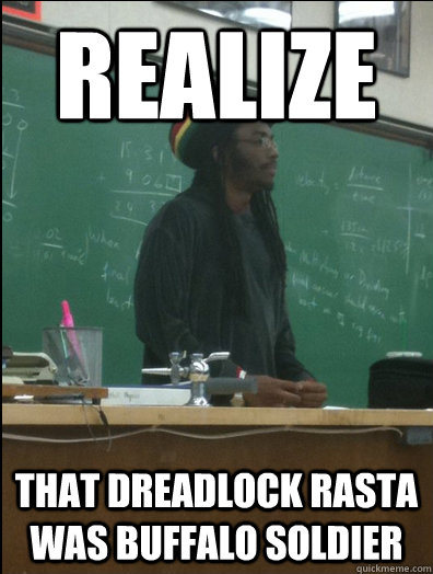 Realize that dreadlock rasta was buffalo soldier  Rasta Science Teacher