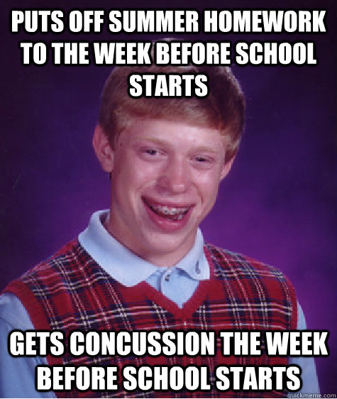 Puts off summer homework to the week before school starts Gets concussion the week before school starts  Bad Luck Brian