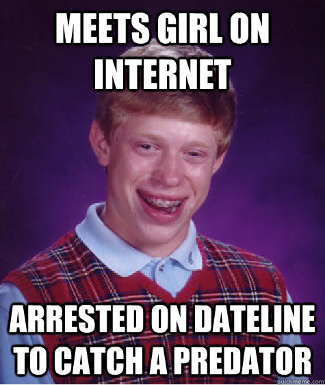 meets girl on internet arrested on dateline to catch a predator - meets girl on internet arrested on dateline to catch a predator  Bad Luck Brian