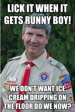 Lick it when it gets runny boy! we don't want ice cream dripping on the floor do we now?  Harmless Scout Leader