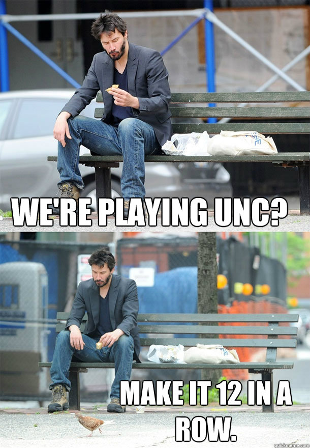 We're playing unc? Make it 12 in a row.  Sad Keanu