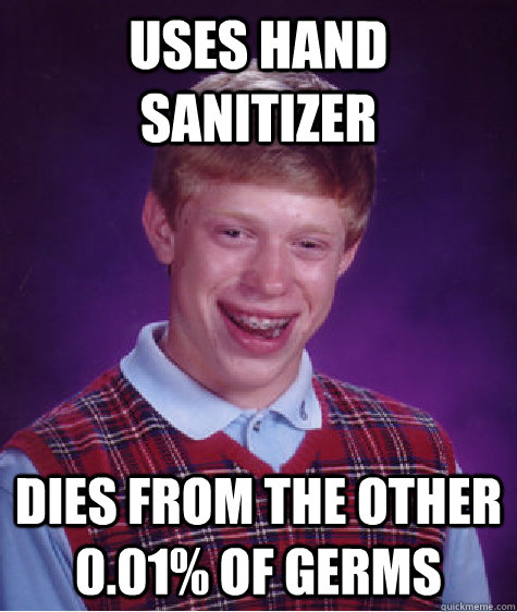 Uses hand sanitizer dies from the other 0.01% of germs - Uses hand sanitizer dies from the other 0.01% of germs  Bad Luck Brian