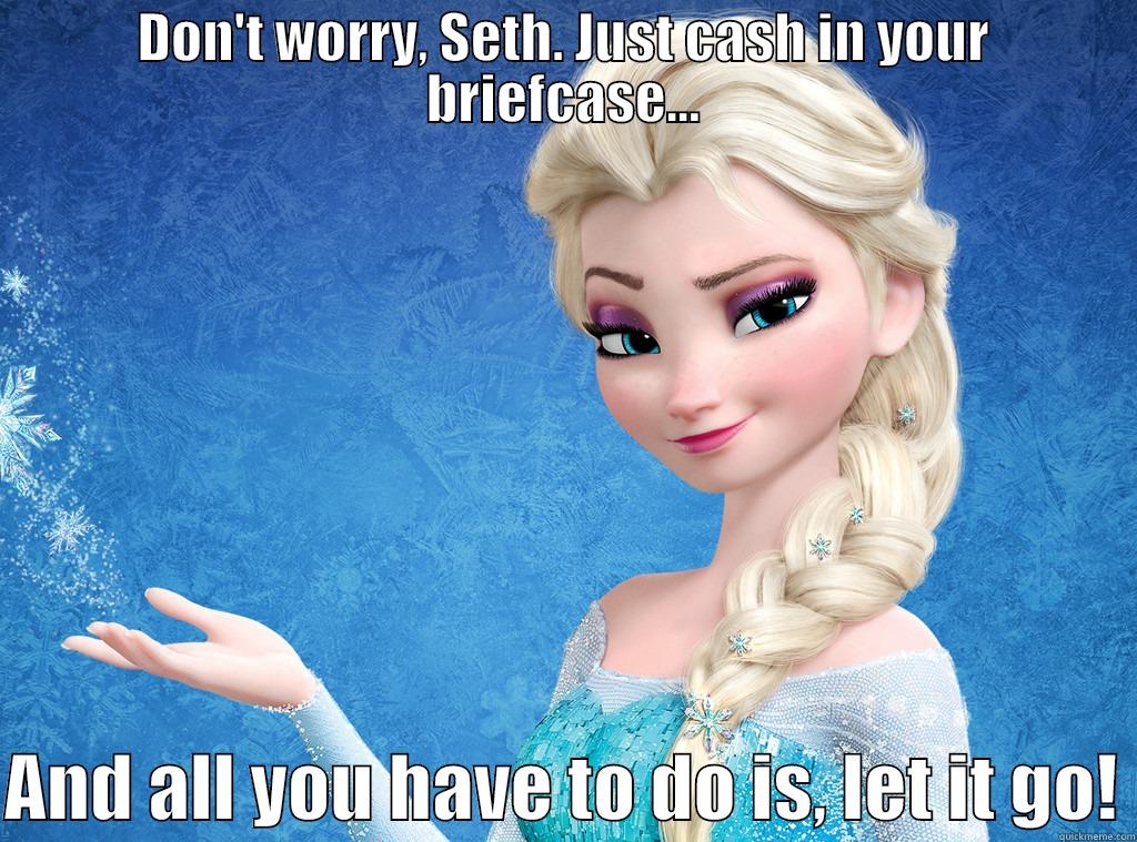 Elisa Let It go - DON'T WORRY, SETH. JUST CASH IN YOUR BRIEFCASE...  AND ALL YOU HAVE TO DO IS, LET IT GO! Misc