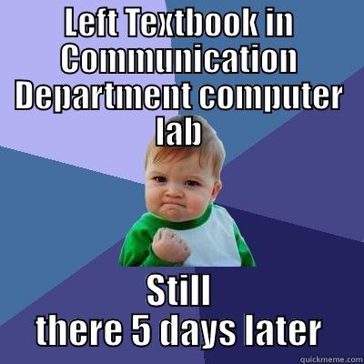 LEFT TEXTBOOK IN COMMUNICATION DEPARTMENT COMPUTER LAB STILL THERE 5 DAYS LATER Success Kid