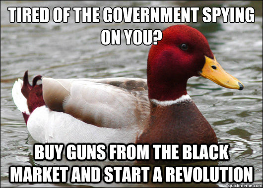 Tired of the government spying on you?
 Buy guns from the black market and start a revolution  Malicious Advice Mallard