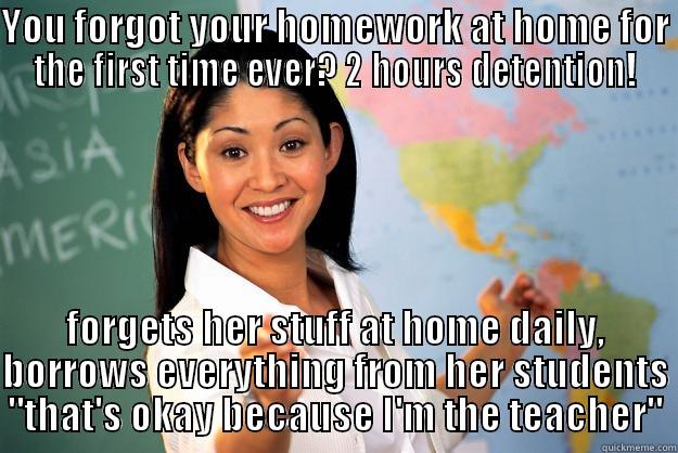 YOU FORGOT YOUR HOMEWORK AT HOME FOR THE FIRST TIME EVER? 2 HOURS DETENTION! FORGETS HER STUFF AT HOME DAILY, BORROWS EVERYTHING FROM HER STUDENTS 