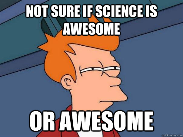 not sure if science is awesome or awesome  Futurama Fry