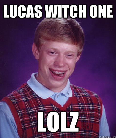 lucas witch one  lolz  Bad Luck Brian