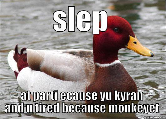 SLEP AT PARTI ECAUSE YU KYRAN AND U TIRED BECAUSE MONKEYET Malicious Advice Mallard