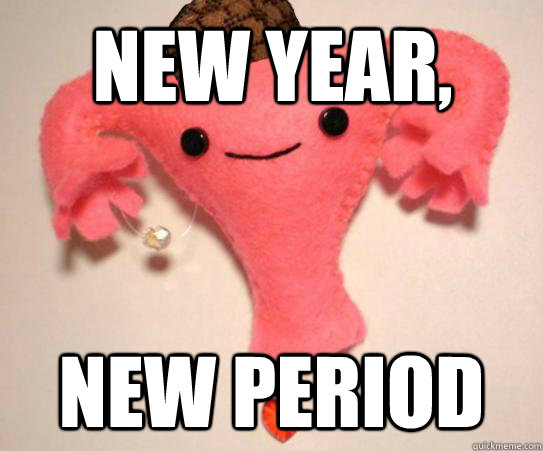 New year, new period  Scumbag Uterus