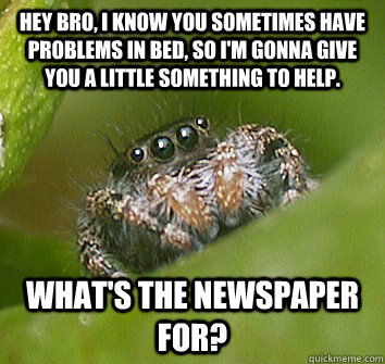 Hey bro, I know you sometimes have problems in bed, so I'm gonna give you a little something to help. What's the newspaper for? - Hey bro, I know you sometimes have problems in bed, so I'm gonna give you a little something to help. What's the newspaper for?  Misunderstood Spider