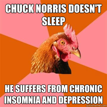 Chuck Norris doesn't sleep He suffers from chronic insomnia and depression - Chuck Norris doesn't sleep He suffers from chronic insomnia and depression  Anti-Joke Chicken