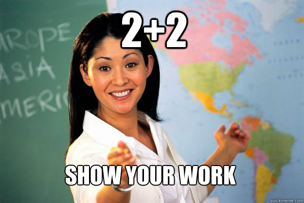 2+2 Show your work  Unhelpful High School Teacher